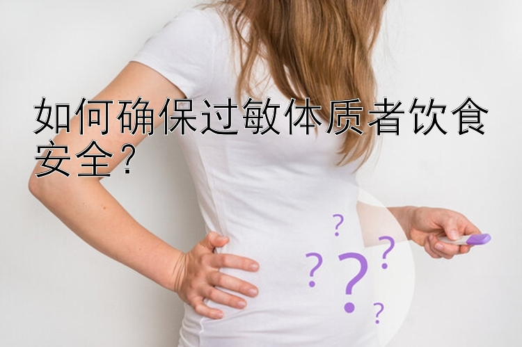 如何确保过敏体质者饮食安全？