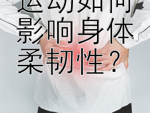 运动如何影响身体柔韧性？