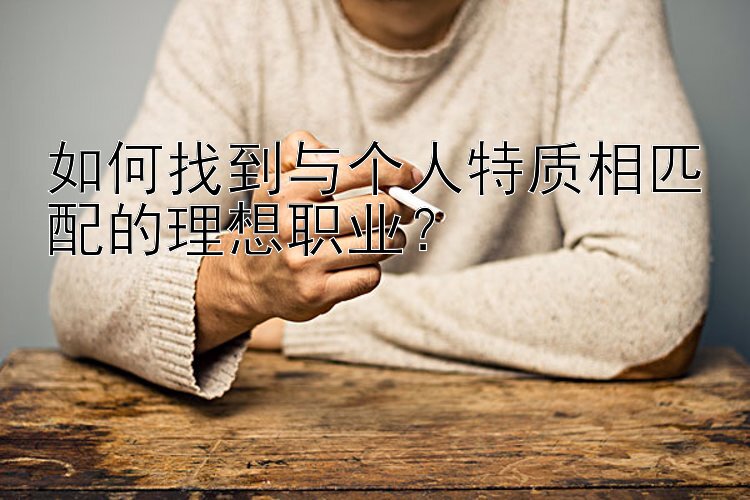 如何找到与个人特质相匹配的理想职业？