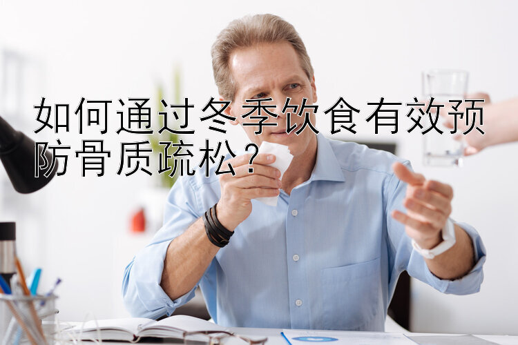 如何通过冬季饮食有效预防骨质疏松？