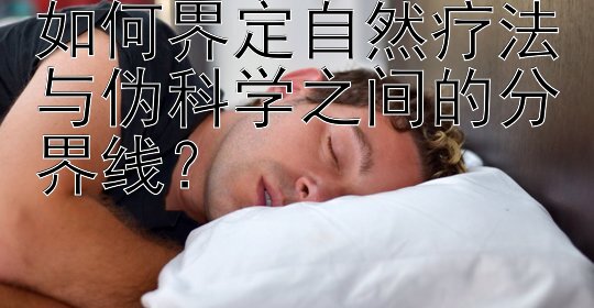 如何界定自然疗法与伪科学之间的分界线？