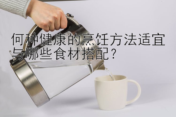 何种健康的烹饪方法适宜与哪些食材搭配？