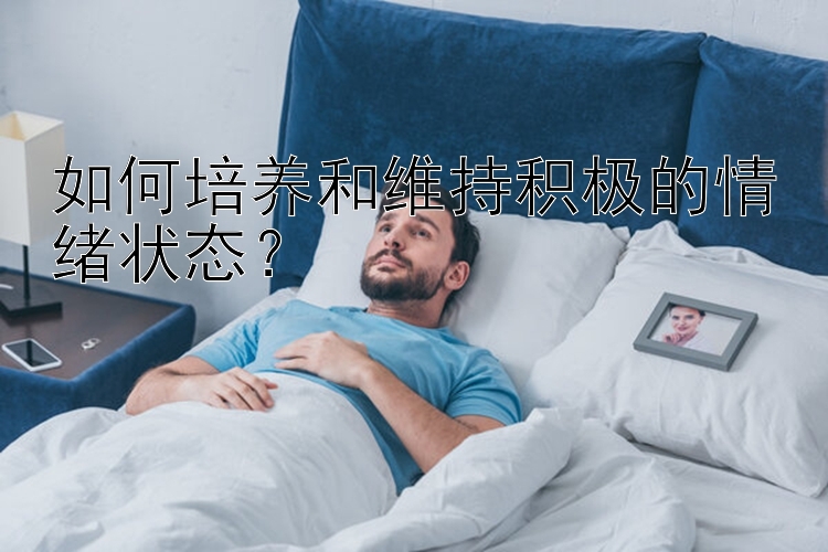 如何培养和维持积极的情绪状态？