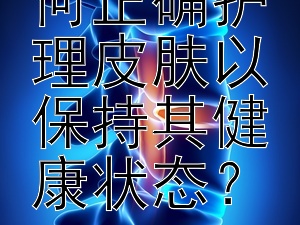 洗澡后如何正确护理皮肤以保持其健康状态？