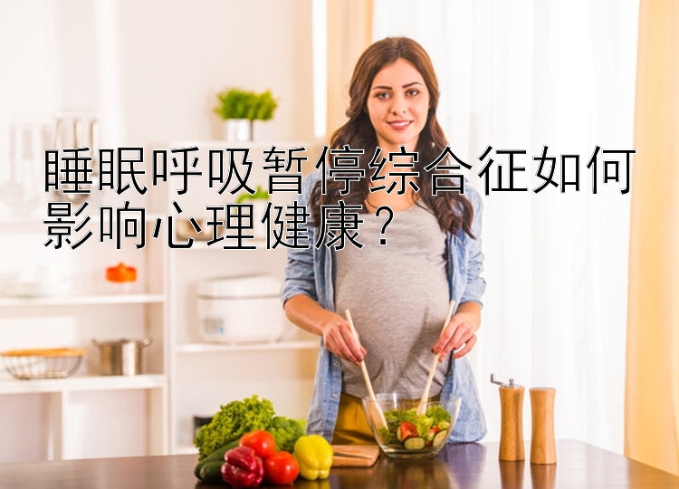 睡眠呼吸暂停综合征如何影响心理健康？