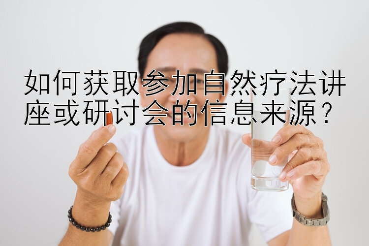 如何获取参加自然疗法讲座或研讨会的信息来源？