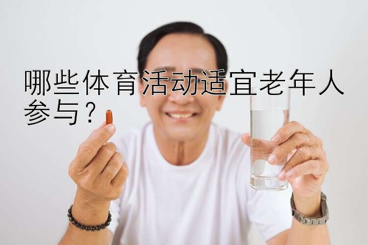 哪些体育活动适宜老年人参与？