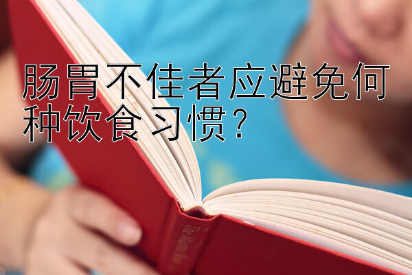 肠胃不佳者应避免何种饮食习惯？