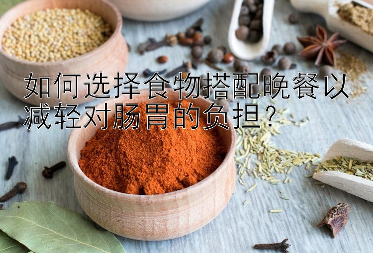 如何选择食物搭配晚餐以减轻对肠胃的负担？