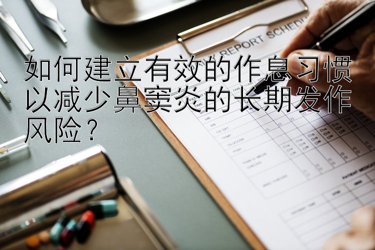 如何建立有效的作息习惯以减少鼻窦炎的长期发作风险？