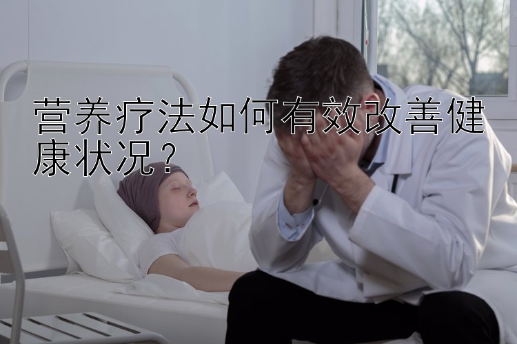 营养疗法如何有效改善健康状况？