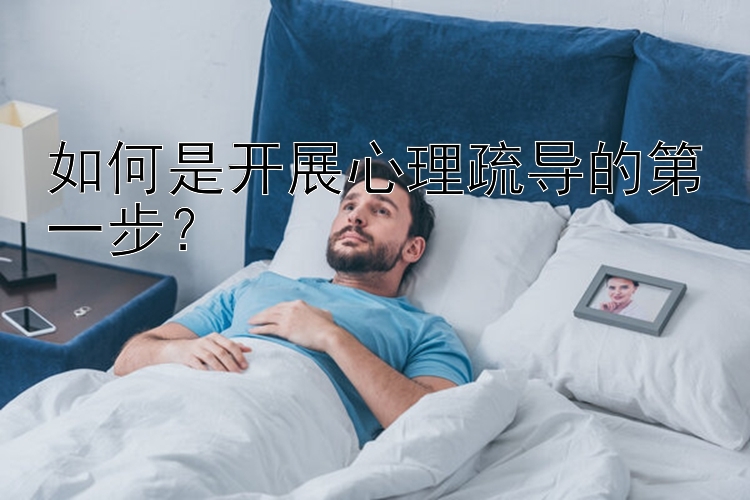 如何是开展心理疏导的第一步？