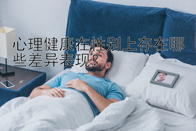 心理健康在性别上存在哪些差异表现？