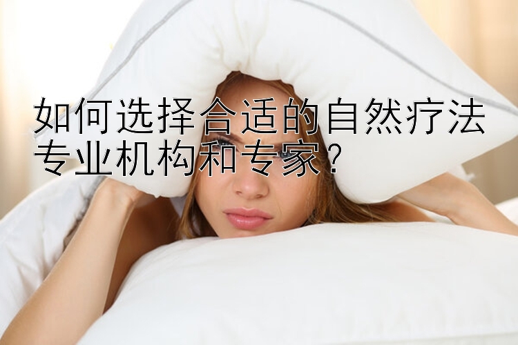 如何选择合适的自然疗法专业机构和专家？