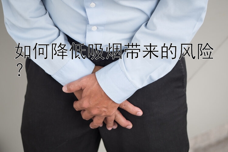 如何降低吸烟带来的风险？