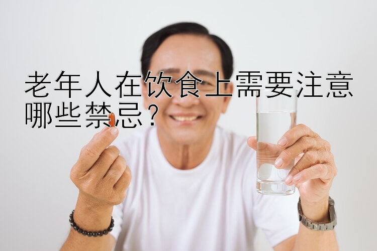 老年人在饮食上需要注意哪些禁忌？