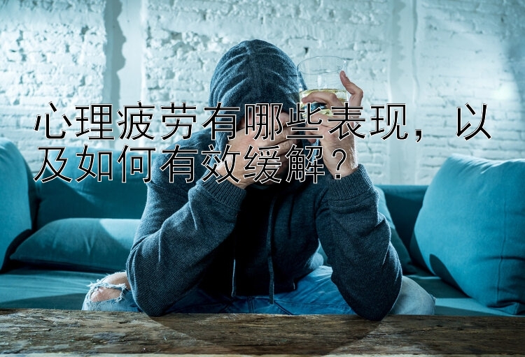 心理疲劳有哪些表现，以及如何有效缓解？