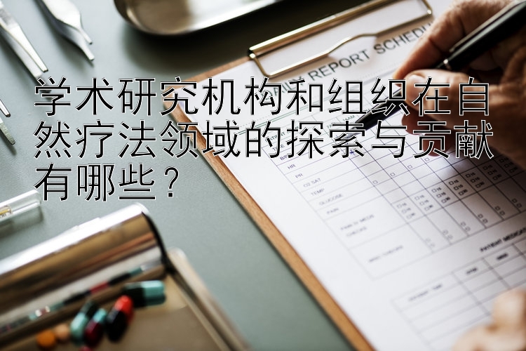 学术研究机构和组织在自然疗法领域的探索与贡献有哪些？