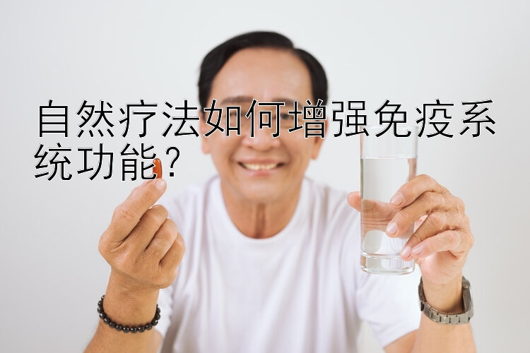 自然疗法如何增强免疫系统功能？