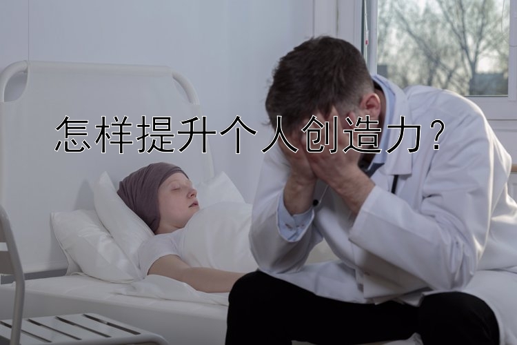 怎样提升个人创造力？