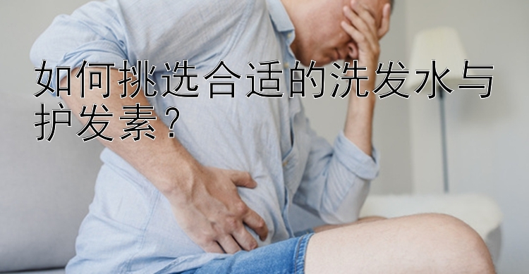 如何挑选合适的洗发水与护发素？