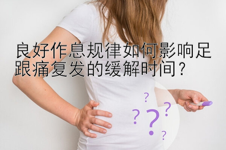 良好作息规律如何影响足跟痛复发的缓解时间？