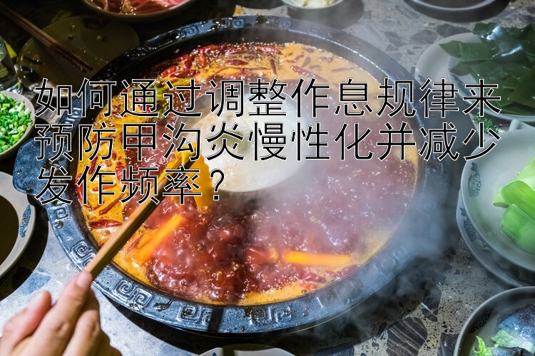 如何通过调整作息规律来预防甲沟炎慢性化并减少发作频率？