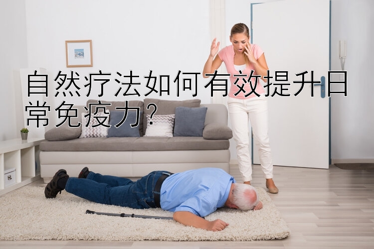 自然疗法如何有效提升日常免疫力？