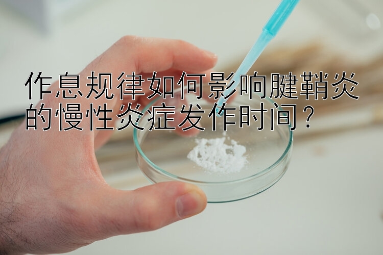 作息规律如何影响腱鞘炎的慢性炎症发作时间？