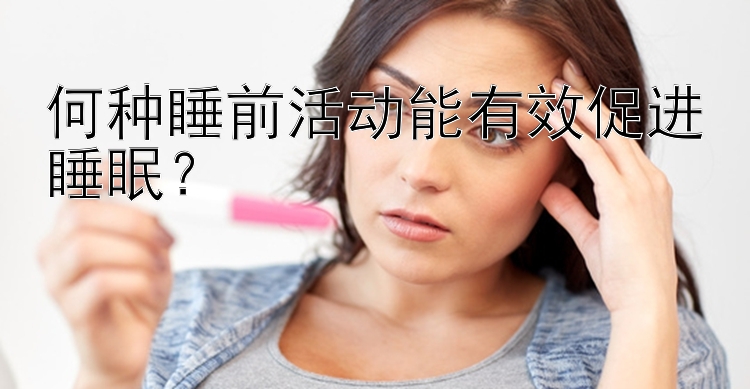 何种睡前活动能有效促进睡眠？