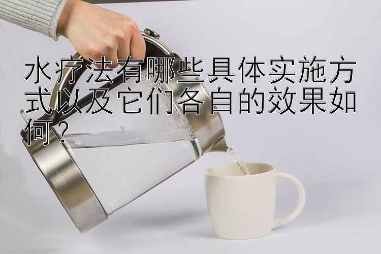 水疗法有哪些具体实施方式以及它们各自的效果如何？