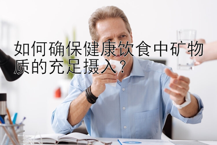 如何确保健康饮食中矿物质的充足摄入？