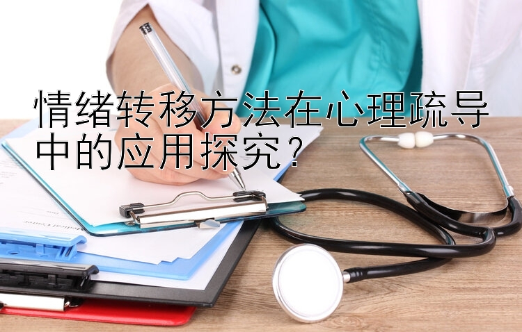 情绪转移方法在心理疏导中的应用探究？