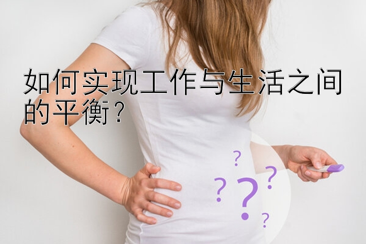 如何实现工作与生活之间的平衡？