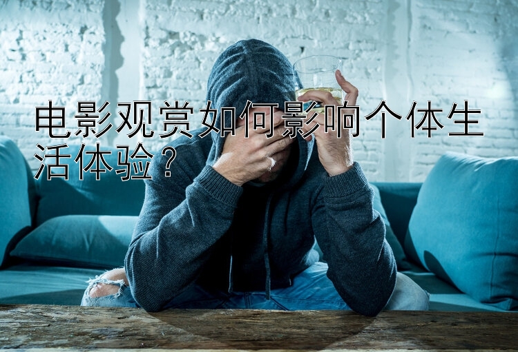 电影观赏如何影响个体生活体验？