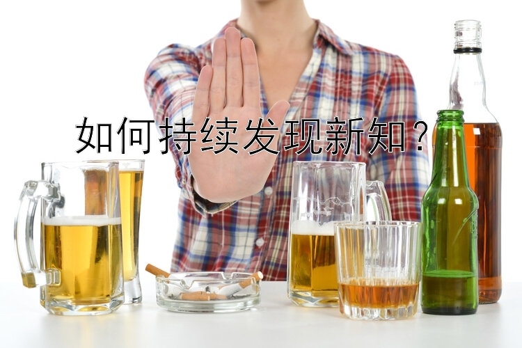 如何持续发现新知？