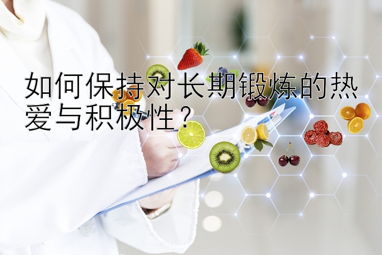 如何保持对长期锻炼的热爱与积极性？