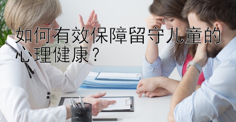 如何有效保障留守儿童的心理健康？