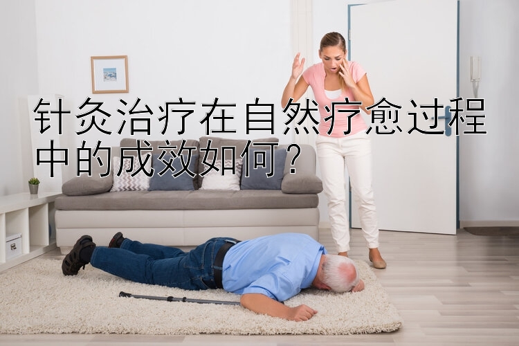 针灸治疗在自然疗愈过程中的成效如何？