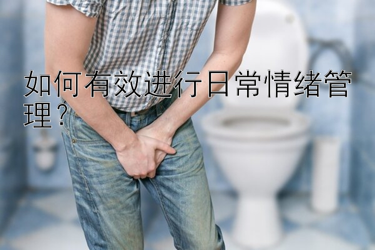 如何有效进行日常情绪管理？