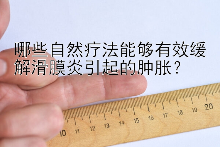 哪些自然疗法能够有效缓解滑膜炎引起的肿胀？