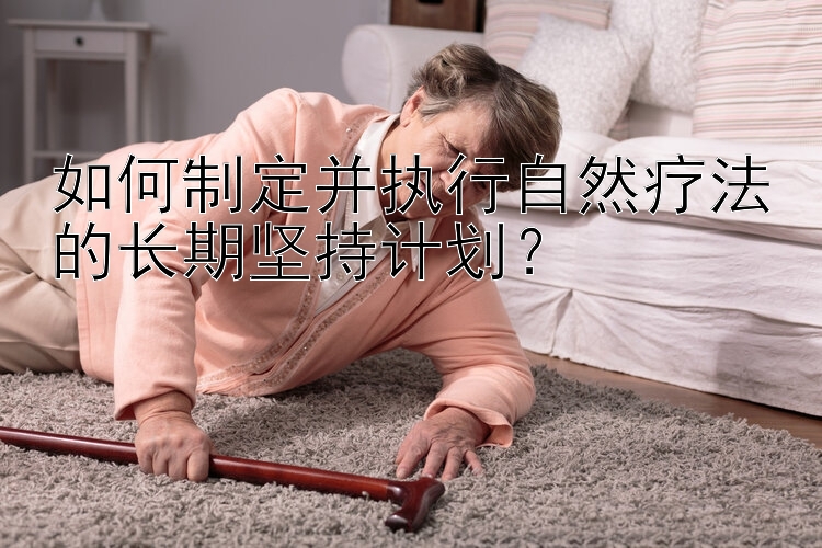 如何制定并执行自然疗法的长期坚持计划？