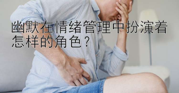 幽默在情绪管理中扮演着怎样的角色？