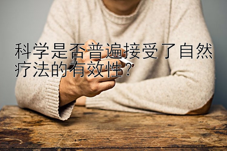 科学是否普遍接受了自然疗法的有效性？