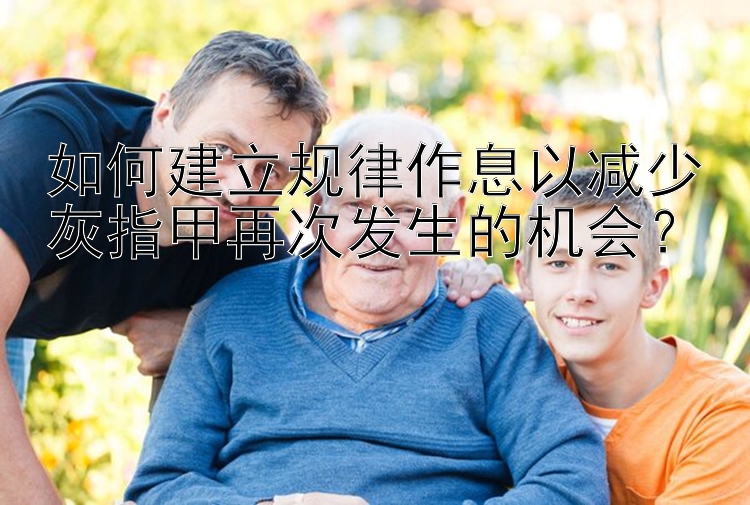 如何建立规律作息以减少灰指甲再次发生的机会？