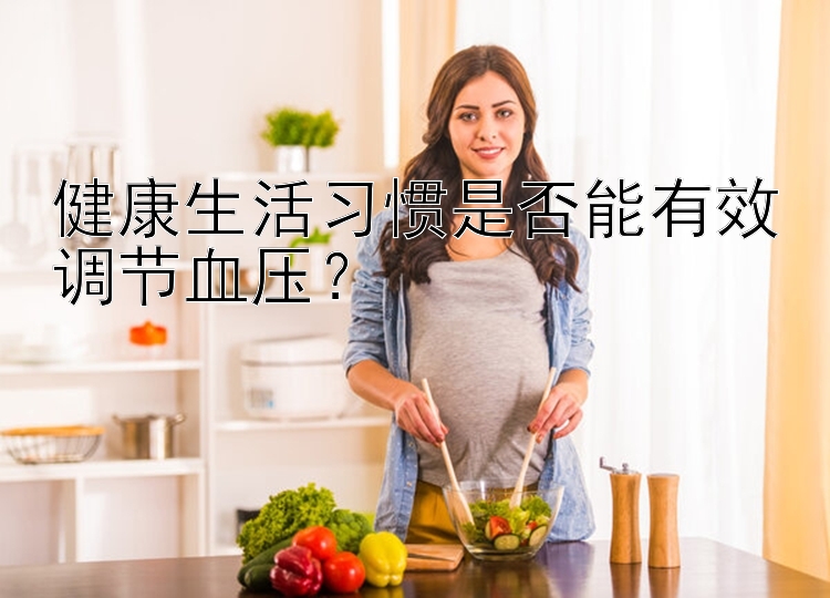 健康生活习惯是否能有效调节血压？