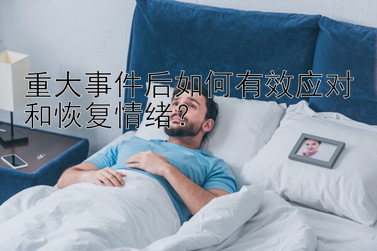 重大事件后如何有效应对和恢复情绪？