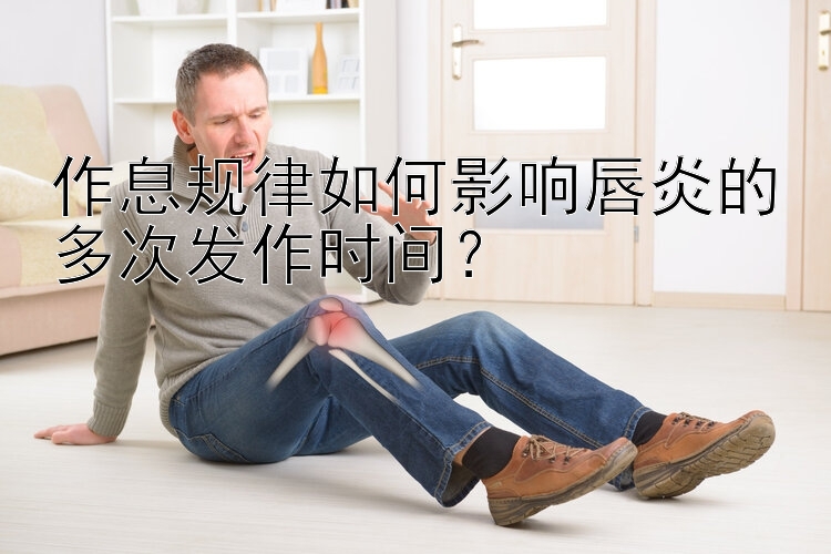 作息规律如何影响唇炎的多次发作时间？