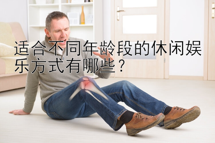 适合不同年龄段的休闲娱乐方式有哪些？