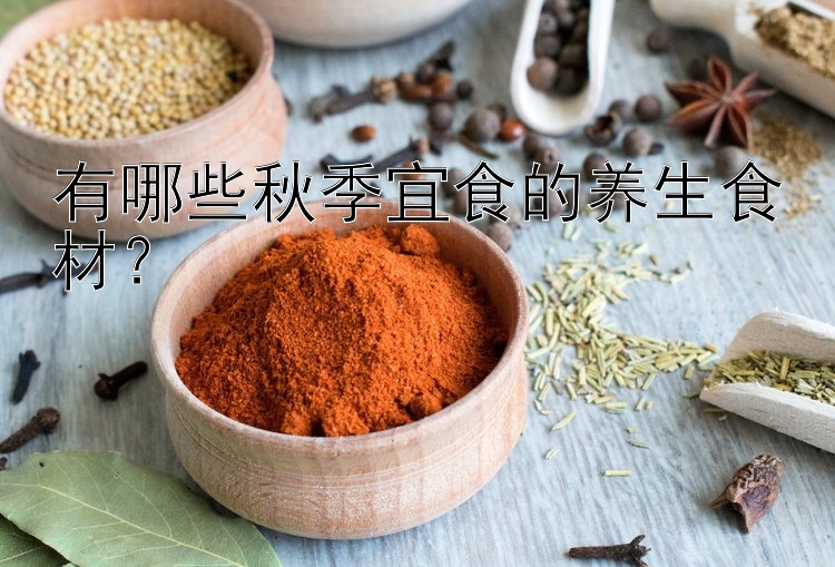 有哪些秋季宜食的养生食材？